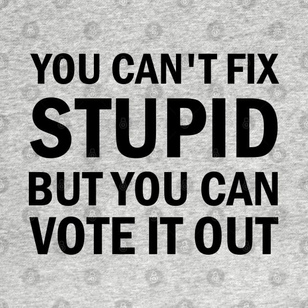 You Cant Fix Stupid But You Can Vote It Out by valentinahramov